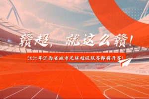 中新社:2025年赣超联赛预计7月中旬开赛,11支队伍分南北赛区